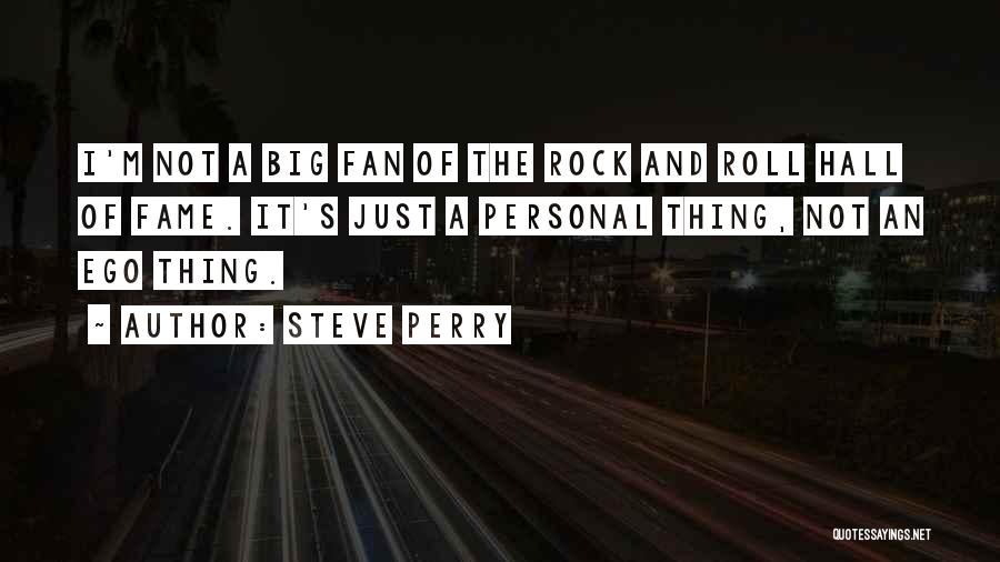 Steve Perry Quotes: I'm Not A Big Fan Of The Rock And Roll Hall Of Fame. It's Just A Personal Thing, Not An
