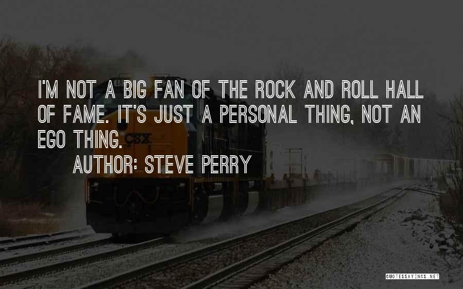 Steve Perry Quotes: I'm Not A Big Fan Of The Rock And Roll Hall Of Fame. It's Just A Personal Thing, Not An