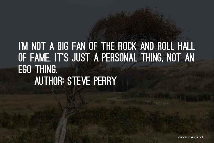 Steve Perry Quotes: I'm Not A Big Fan Of The Rock And Roll Hall Of Fame. It's Just A Personal Thing, Not An