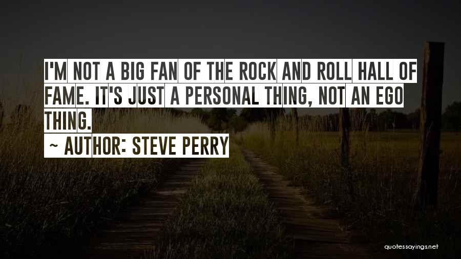 Steve Perry Quotes: I'm Not A Big Fan Of The Rock And Roll Hall Of Fame. It's Just A Personal Thing, Not An