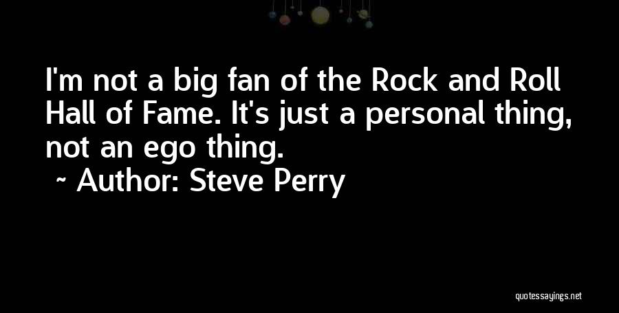 Steve Perry Quotes: I'm Not A Big Fan Of The Rock And Roll Hall Of Fame. It's Just A Personal Thing, Not An