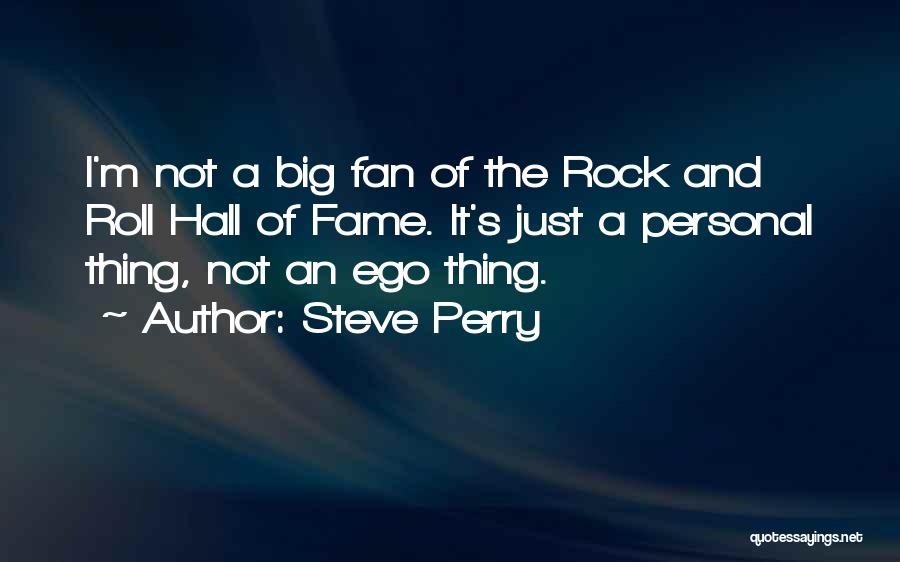 Steve Perry Quotes: I'm Not A Big Fan Of The Rock And Roll Hall Of Fame. It's Just A Personal Thing, Not An