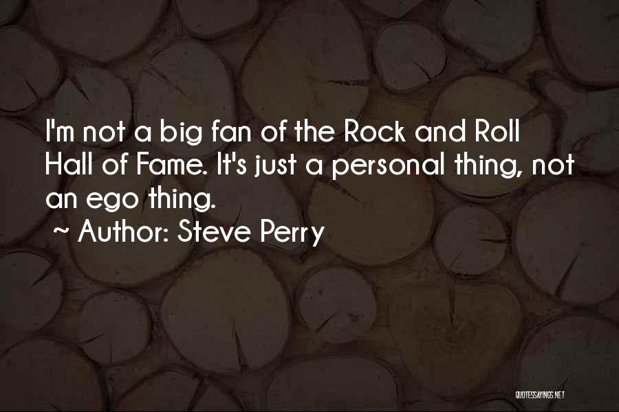 Steve Perry Quotes: I'm Not A Big Fan Of The Rock And Roll Hall Of Fame. It's Just A Personal Thing, Not An