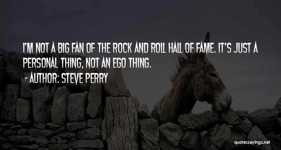 Steve Perry Quotes: I'm Not A Big Fan Of The Rock And Roll Hall Of Fame. It's Just A Personal Thing, Not An
