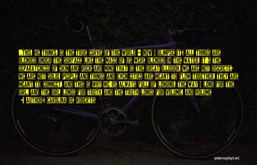Carolina De Robertis Quotes: ...this, He Thinks, Is The True Curve Of The World - Now I Glimpse It: All Things Are Blended Under
