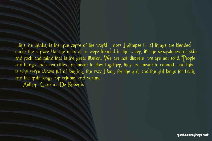 Carolina De Robertis Quotes: ...this, He Thinks, Is The True Curve Of The World - Now I Glimpse It: All Things Are Blended Under