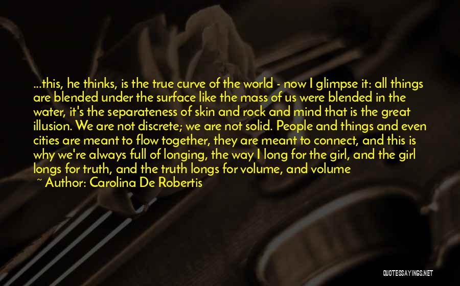 Carolina De Robertis Quotes: ...this, He Thinks, Is The True Curve Of The World - Now I Glimpse It: All Things Are Blended Under