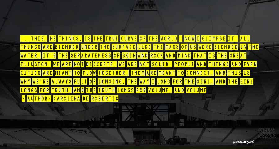 Carolina De Robertis Quotes: ...this, He Thinks, Is The True Curve Of The World - Now I Glimpse It: All Things Are Blended Under
