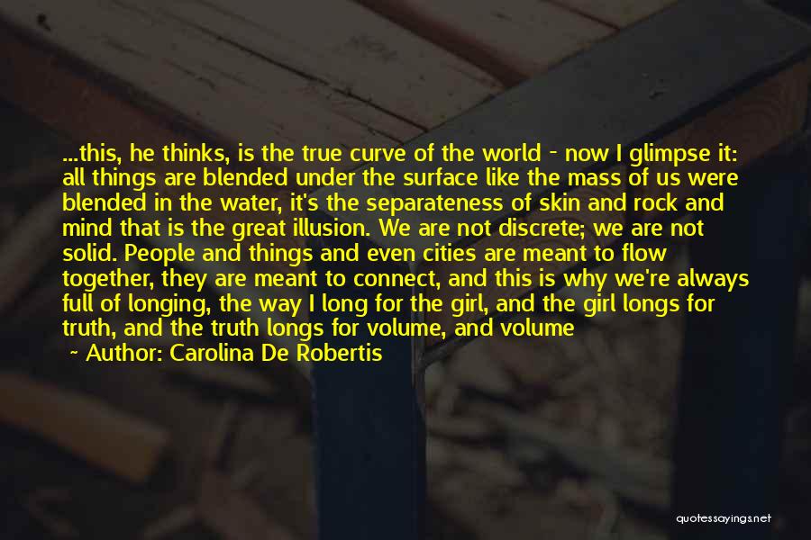 Carolina De Robertis Quotes: ...this, He Thinks, Is The True Curve Of The World - Now I Glimpse It: All Things Are Blended Under