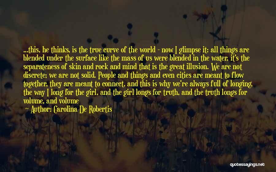 Carolina De Robertis Quotes: ...this, He Thinks, Is The True Curve Of The World - Now I Glimpse It: All Things Are Blended Under