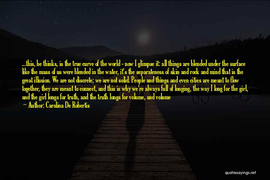 Carolina De Robertis Quotes: ...this, He Thinks, Is The True Curve Of The World - Now I Glimpse It: All Things Are Blended Under