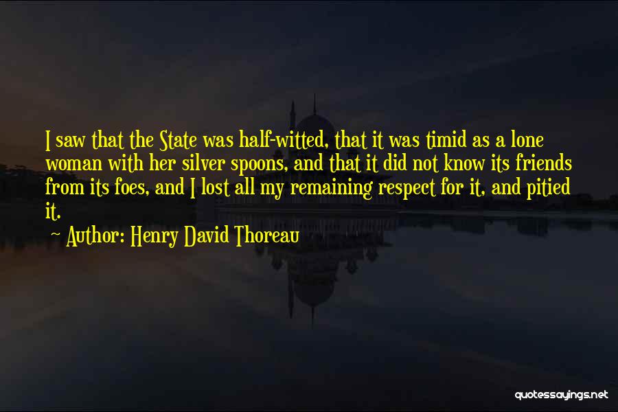 Henry David Thoreau Quotes: I Saw That The State Was Half-witted, That It Was Timid As A Lone Woman With Her Silver Spoons, And