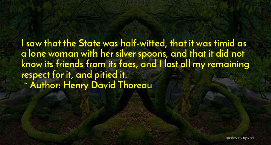 Henry David Thoreau Quotes: I Saw That The State Was Half-witted, That It Was Timid As A Lone Woman With Her Silver Spoons, And