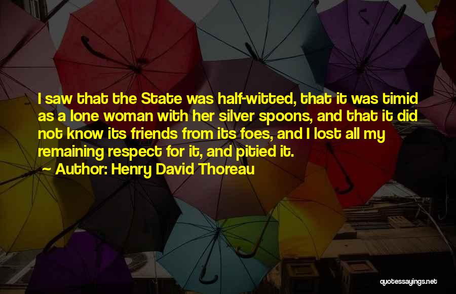 Henry David Thoreau Quotes: I Saw That The State Was Half-witted, That It Was Timid As A Lone Woman With Her Silver Spoons, And