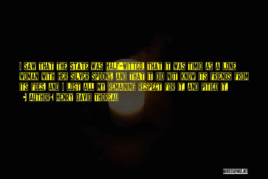 Henry David Thoreau Quotes: I Saw That The State Was Half-witted, That It Was Timid As A Lone Woman With Her Silver Spoons, And