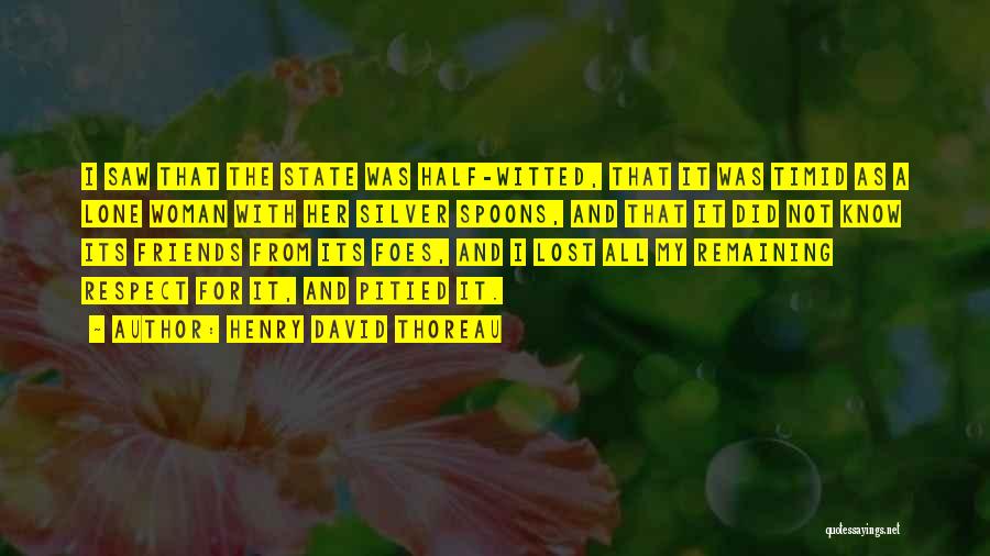 Henry David Thoreau Quotes: I Saw That The State Was Half-witted, That It Was Timid As A Lone Woman With Her Silver Spoons, And