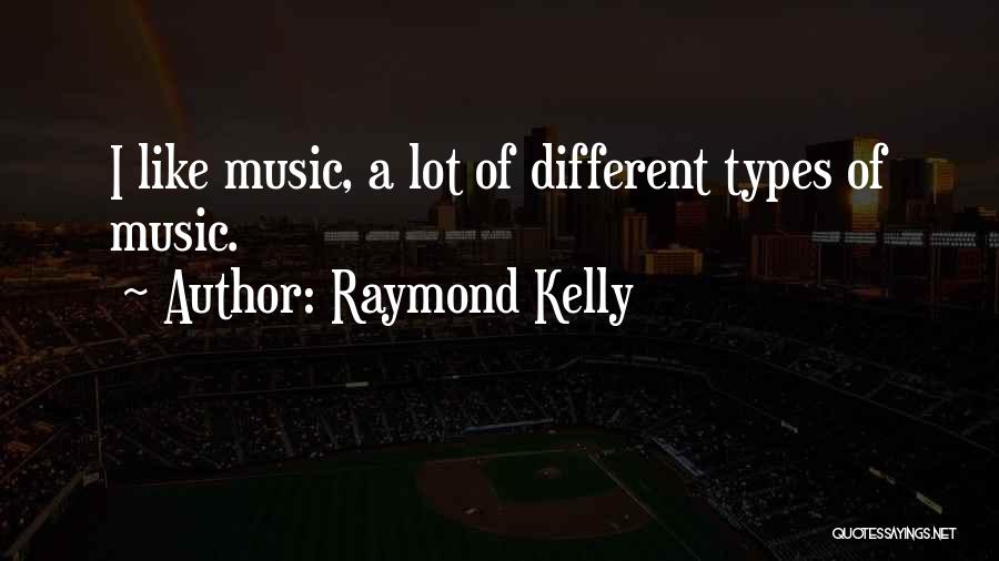 Raymond Kelly Quotes: I Like Music, A Lot Of Different Types Of Music.