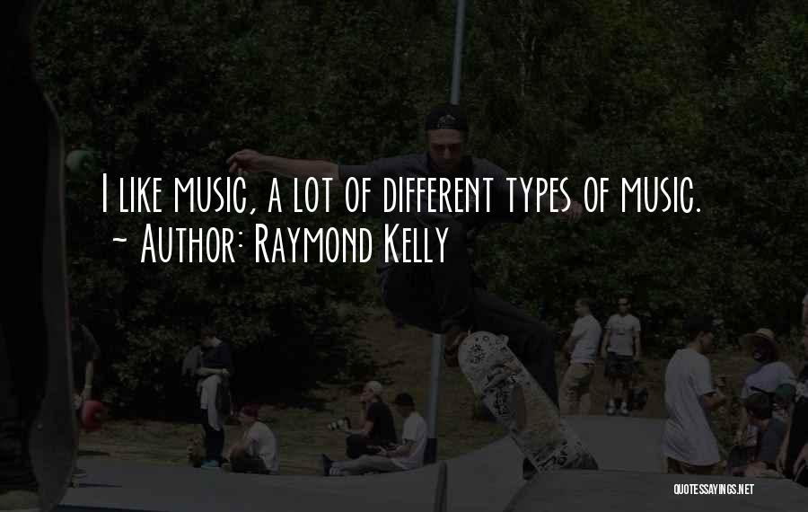 Raymond Kelly Quotes: I Like Music, A Lot Of Different Types Of Music.