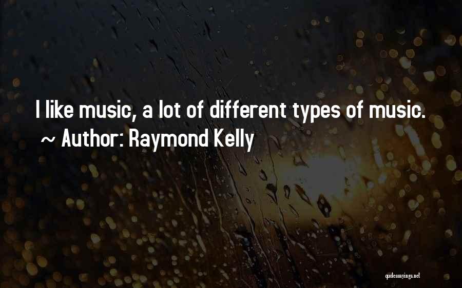 Raymond Kelly Quotes: I Like Music, A Lot Of Different Types Of Music.