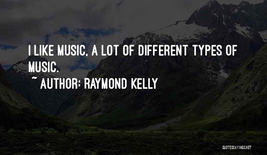 Raymond Kelly Quotes: I Like Music, A Lot Of Different Types Of Music.