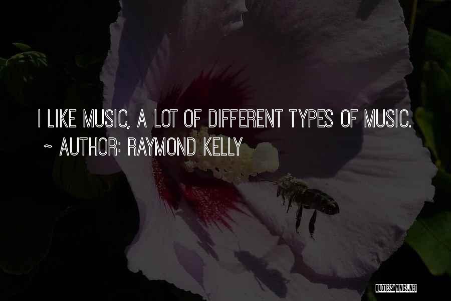 Raymond Kelly Quotes: I Like Music, A Lot Of Different Types Of Music.