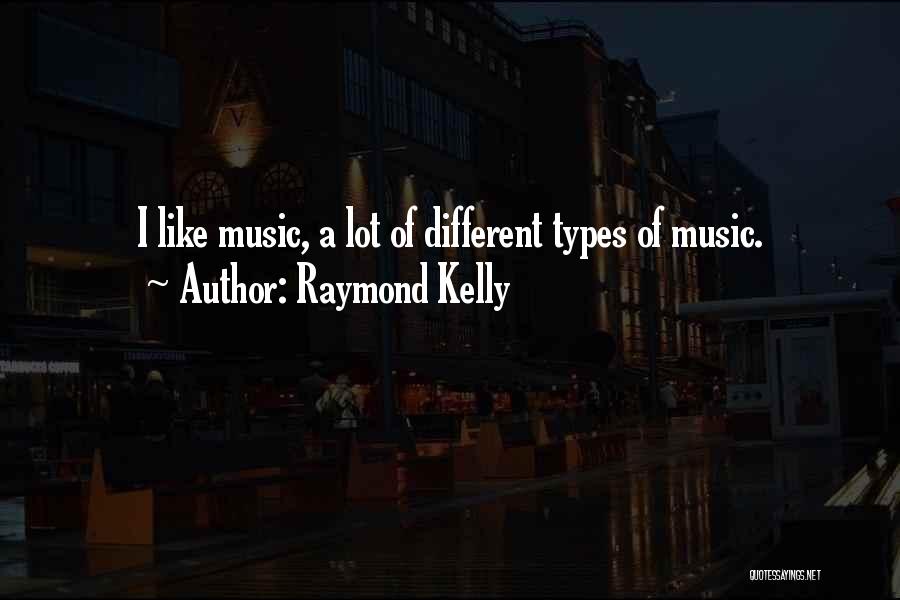 Raymond Kelly Quotes: I Like Music, A Lot Of Different Types Of Music.