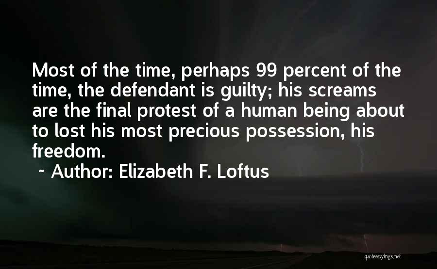 Elizabeth F. Loftus Quotes: Most Of The Time, Perhaps 99 Percent Of The Time, The Defendant Is Guilty; His Screams Are The Final Protest