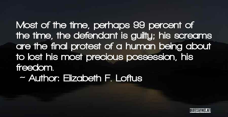 Elizabeth F. Loftus Quotes: Most Of The Time, Perhaps 99 Percent Of The Time, The Defendant Is Guilty; His Screams Are The Final Protest