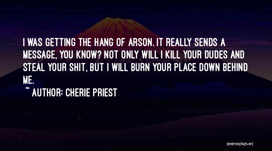 Cherie Priest Quotes: I Was Getting The Hang Of Arson. It Really Sends A Message, You Know? Not Only Will I Kill Your