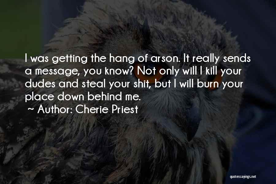Cherie Priest Quotes: I Was Getting The Hang Of Arson. It Really Sends A Message, You Know? Not Only Will I Kill Your