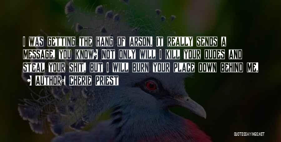 Cherie Priest Quotes: I Was Getting The Hang Of Arson. It Really Sends A Message, You Know? Not Only Will I Kill Your