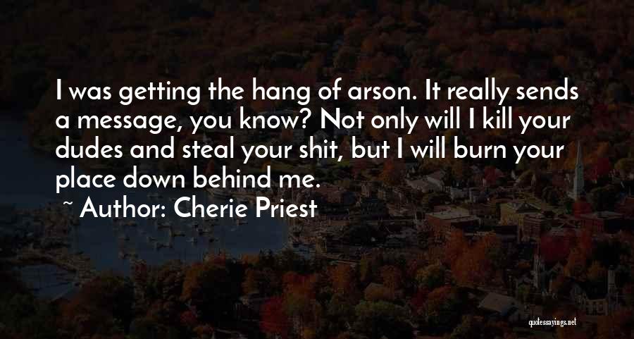 Cherie Priest Quotes: I Was Getting The Hang Of Arson. It Really Sends A Message, You Know? Not Only Will I Kill Your