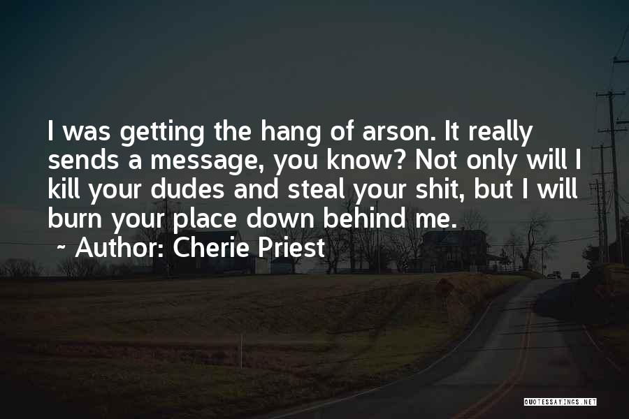 Cherie Priest Quotes: I Was Getting The Hang Of Arson. It Really Sends A Message, You Know? Not Only Will I Kill Your