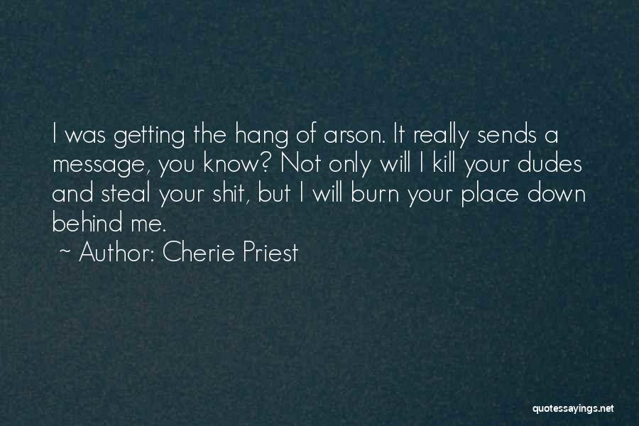 Cherie Priest Quotes: I Was Getting The Hang Of Arson. It Really Sends A Message, You Know? Not Only Will I Kill Your