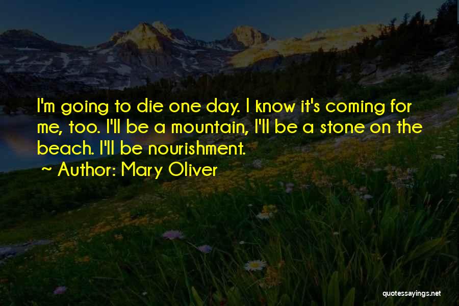 Mary Oliver Quotes: I'm Going To Die One Day. I Know It's Coming For Me, Too. I'll Be A Mountain, I'll Be A