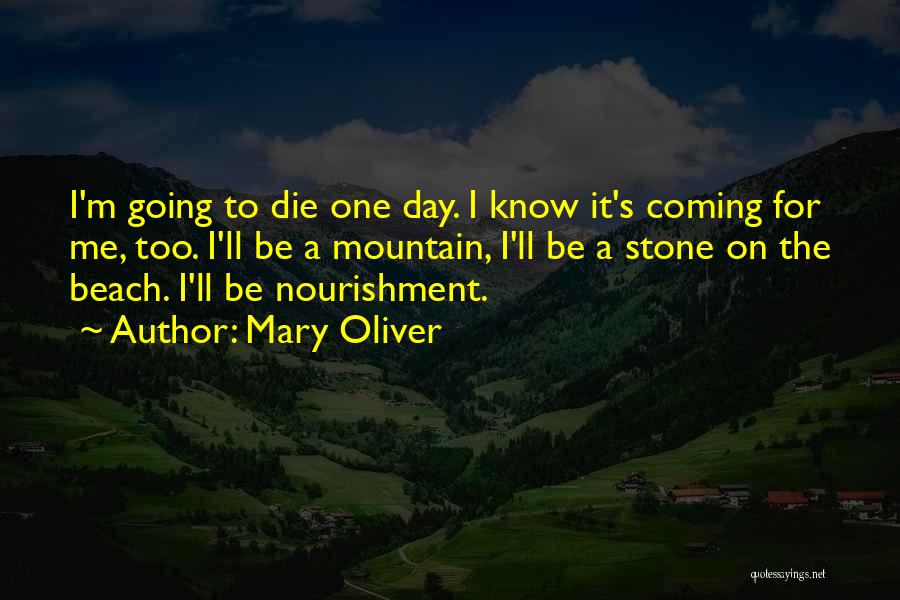Mary Oliver Quotes: I'm Going To Die One Day. I Know It's Coming For Me, Too. I'll Be A Mountain, I'll Be A