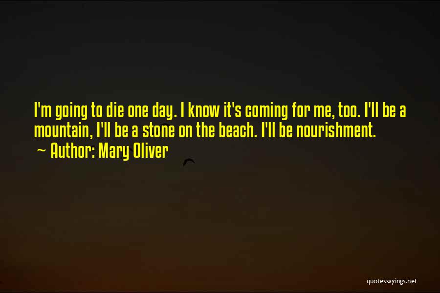 Mary Oliver Quotes: I'm Going To Die One Day. I Know It's Coming For Me, Too. I'll Be A Mountain, I'll Be A