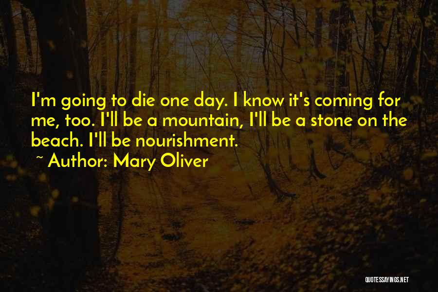 Mary Oliver Quotes: I'm Going To Die One Day. I Know It's Coming For Me, Too. I'll Be A Mountain, I'll Be A