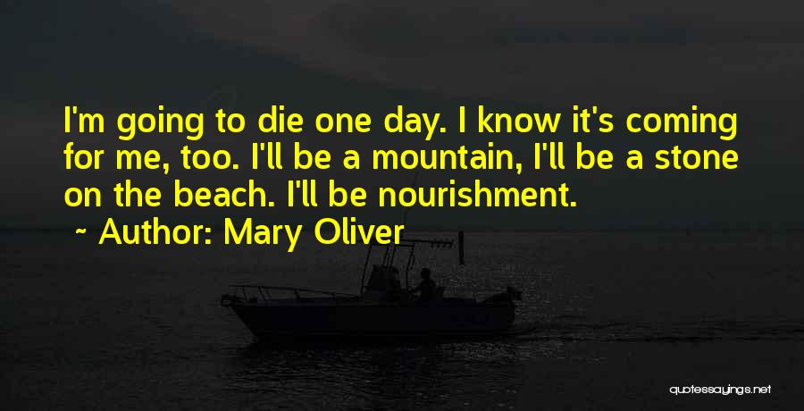 Mary Oliver Quotes: I'm Going To Die One Day. I Know It's Coming For Me, Too. I'll Be A Mountain, I'll Be A