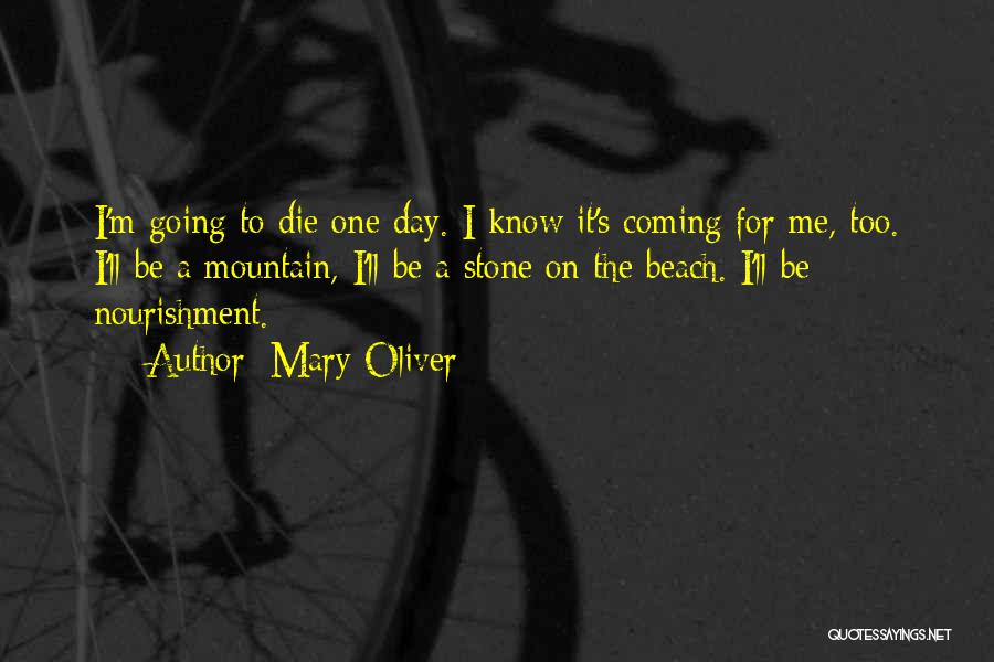 Mary Oliver Quotes: I'm Going To Die One Day. I Know It's Coming For Me, Too. I'll Be A Mountain, I'll Be A