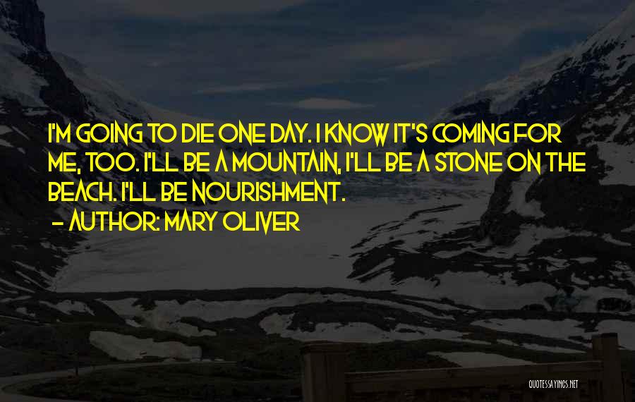 Mary Oliver Quotes: I'm Going To Die One Day. I Know It's Coming For Me, Too. I'll Be A Mountain, I'll Be A