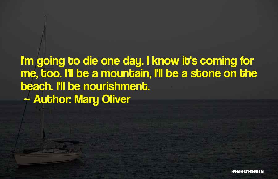 Mary Oliver Quotes: I'm Going To Die One Day. I Know It's Coming For Me, Too. I'll Be A Mountain, I'll Be A