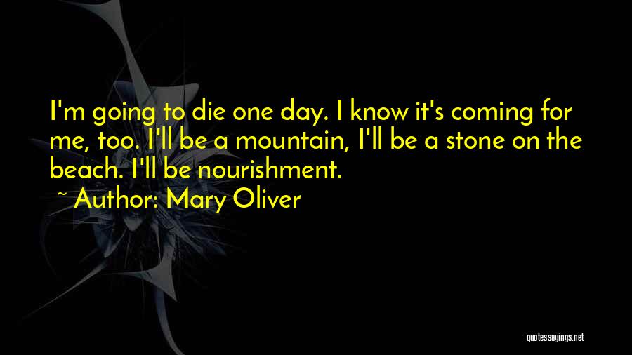 Mary Oliver Quotes: I'm Going To Die One Day. I Know It's Coming For Me, Too. I'll Be A Mountain, I'll Be A