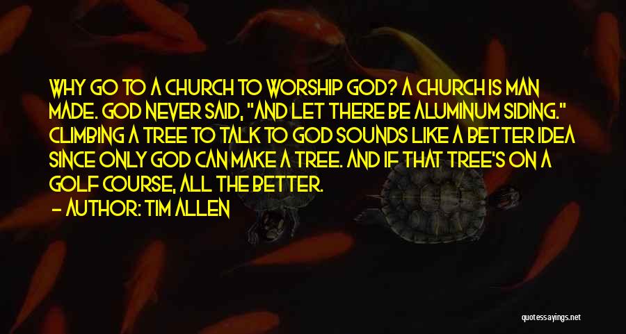 Tim Allen Quotes: Why Go To A Church To Worship God? A Church Is Man Made. God Never Said, And Let There Be