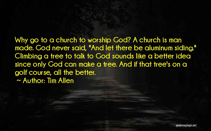 Tim Allen Quotes: Why Go To A Church To Worship God? A Church Is Man Made. God Never Said, And Let There Be