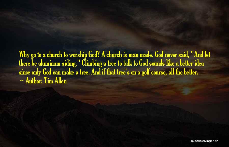 Tim Allen Quotes: Why Go To A Church To Worship God? A Church Is Man Made. God Never Said, And Let There Be