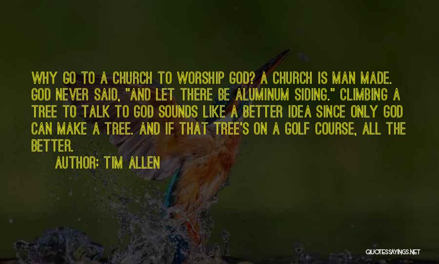 Tim Allen Quotes: Why Go To A Church To Worship God? A Church Is Man Made. God Never Said, And Let There Be