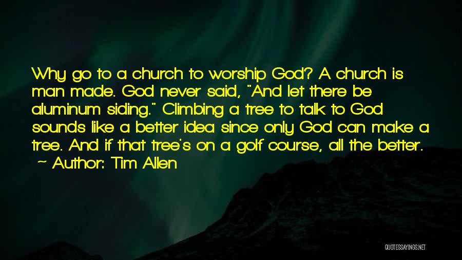 Tim Allen Quotes: Why Go To A Church To Worship God? A Church Is Man Made. God Never Said, And Let There Be