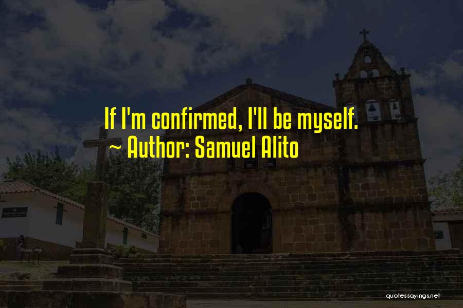 Samuel Alito Quotes: If I'm Confirmed, I'll Be Myself.