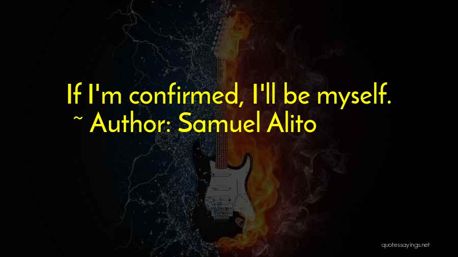 Samuel Alito Quotes: If I'm Confirmed, I'll Be Myself.